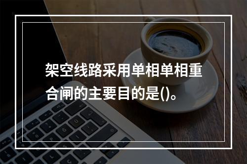 架空线路采用单相单相重合闸的主要目的是()。