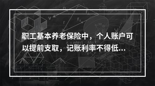 职工基本养老保险中，个人账户可以提前支取，记账利率不得低于银