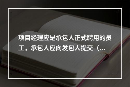 项目经理应是承包人正式聘用的员工，承包人应向发包人提交（　）