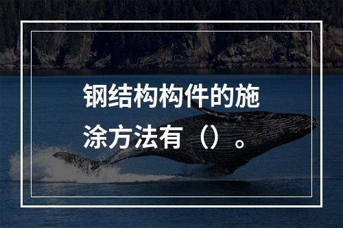 钢结构构件的施涂方法有（）。