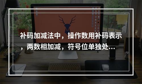 补码加减法中，操作数用补码表示，两数相加减，符号位单独处理，