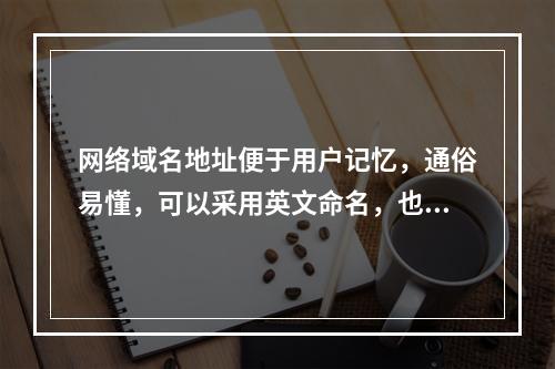 网络域名地址便于用户记忆，通俗易懂，可以采用英文命名，也可以