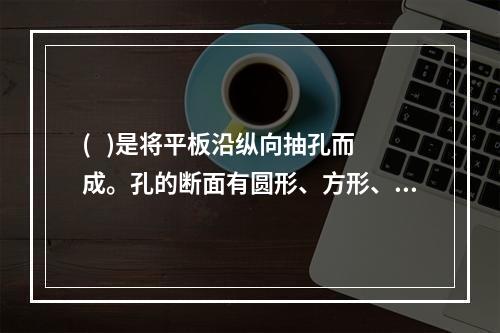 (   )是将平板沿纵向抽孔而成。孔的断面有圆形、方形、长方