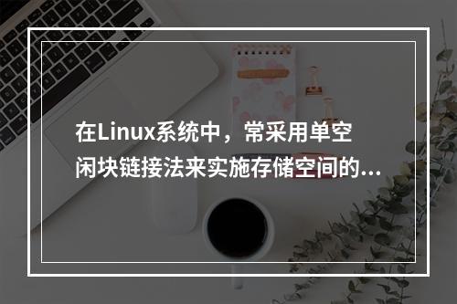 在Linux系统中，常采用单空闲块链接法来实施存储空间的分配