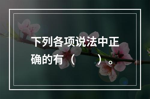 下列各项说法中正确的有（　　）。