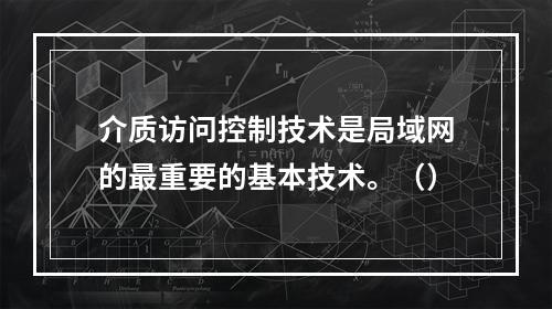 介质访问控制技术是局域网的最重要的基本技术。（）