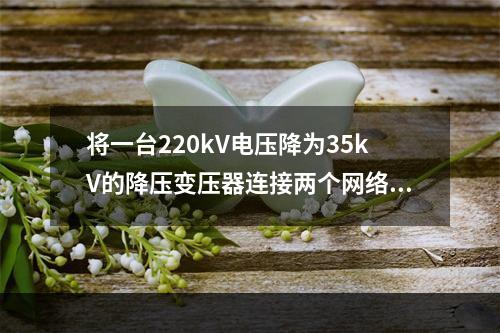 将一台220kV电压降为35kV的降压变压器连接两个网络，两