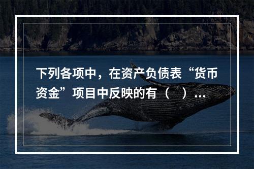 下列各项中，在资产负债表“货币资金”项目中反映的有（　）。