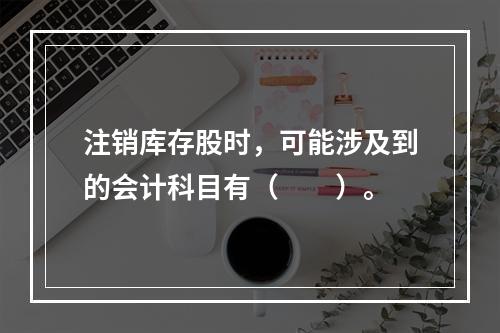 注销库存股时，可能涉及到的会计科目有（　　）。