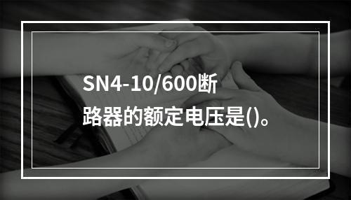 SN4-10/600断路器的额定电压是()。