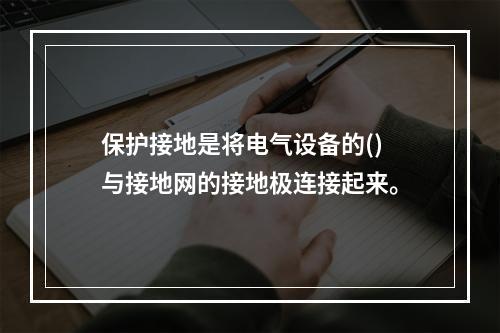 保护接地是将电气设备的()与接地网的接地极连接起来。