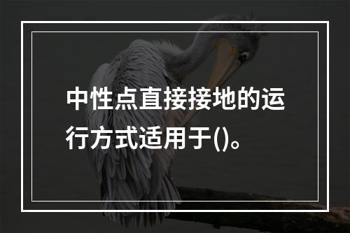 中性点直接接地的运行方式适用于()。