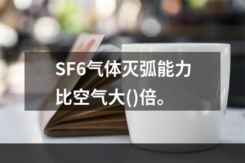 SF6气体灭弧能力比空气大()倍。