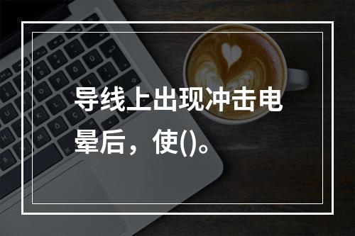 导线上出现冲击电晕后，使()。