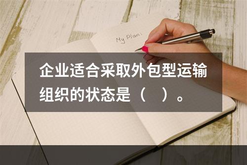 企业适合采取外包型运输组织的状态是（　）。