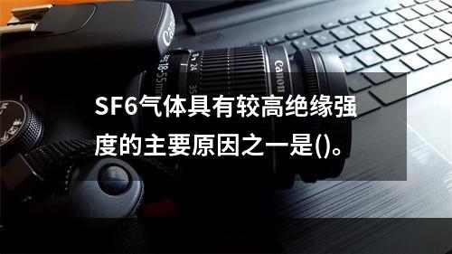 SF6气体具有较高绝缘强度的主要原因之一是()。