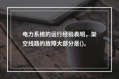 电力系统的运行经验表明，架空线路的故障大部分是()。