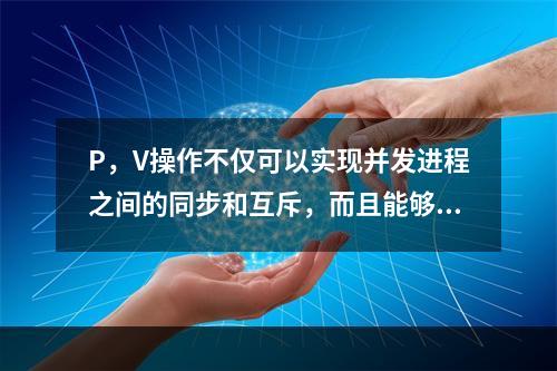 P，V操作不仅可以实现并发进程之间的同步和互斥，而且能够防止