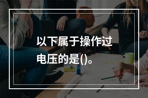 以下属于操作过电压的是()。