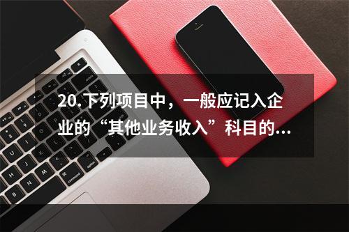 20.下列项目中，一般应记入企业的“其他业务收入”科目的有（