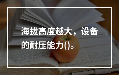 海拔高度越大，设备的耐压能力()。