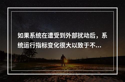 如果系统在遭受到外部扰动后，系统运行指标变化很大以致于不能保