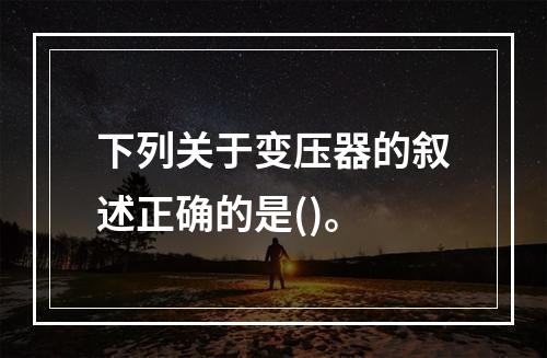 下列关于变压器的叙述正确的是()。