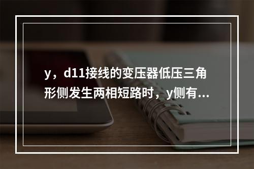 y，d11接线的变压器低压三角形侧发生两相短路时，y侧有一相