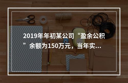 2019年年初某公司“盈余公积”余额为150万元，当年实现利