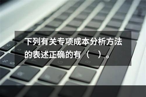 下列有关专项成本分析方法的表述正确的有（　）。