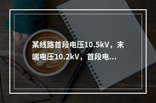 某线路首段电压10.5kV，末端电压10.2kV，首段电压偏