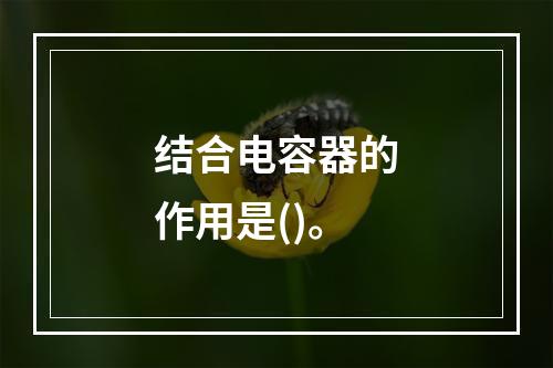 结合电容器的作用是()。