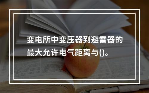 变电所中变压器到避雷器的最大允许电气距离与()。