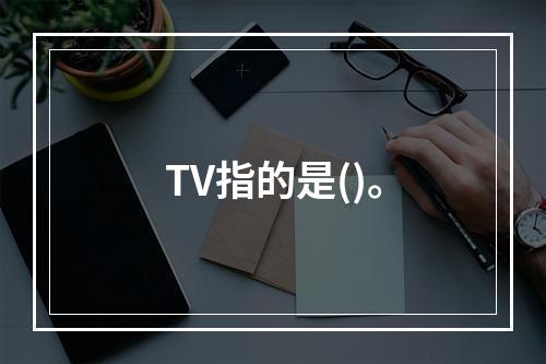 TV指的是()。