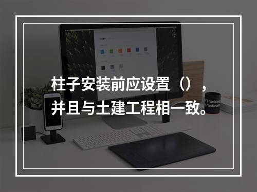 柱子安装前应设置（），并且与土建工程相一致。