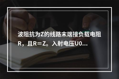 波阻抗为Z的线路末端接负载电阻R，且R＝Z。入射电压U0到达