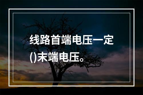 线路首端电压一定()末端电压。