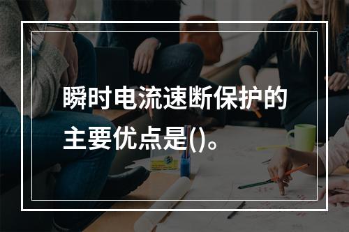 瞬时电流速断保护的主要优点是()。