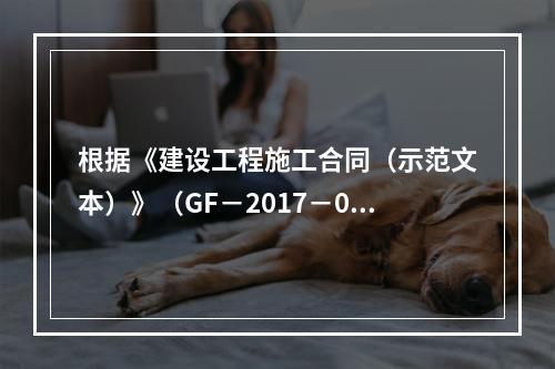 根据《建设工程施工合同（示范文本）》（GF－2017－020