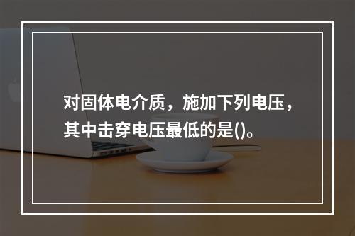 对固体电介质，施加下列电压，其中击穿电压最低的是()。