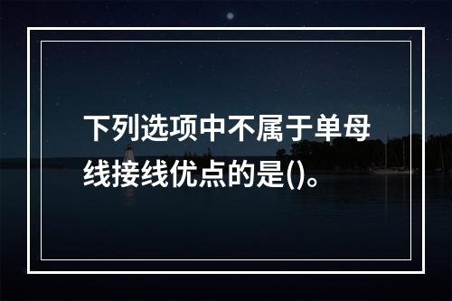 下列选项中不属于单母线接线优点的是()。