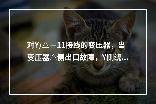 对Y/△－11接线的变压器，当变压器△侧出口故障，Y侧绕组低