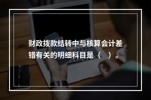 财政拨款结转中与核算会计差错有关的明细科目是（　）。