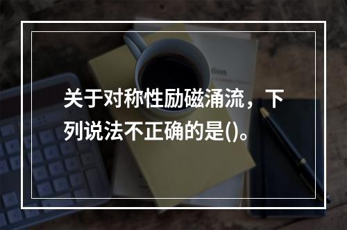 关于对称性励磁涌流，下列说法不正确的是()。