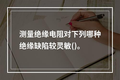 测量绝缘电阻对下列哪种绝缘缺陷较灵敏()。