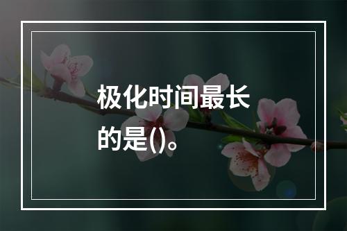 极化时间最长的是()。