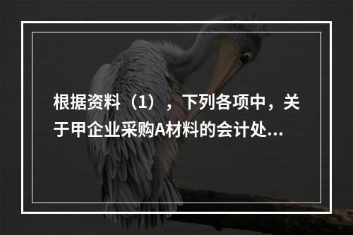 根据资料（1），下列各项中，关于甲企业采购A材料的会计处理结