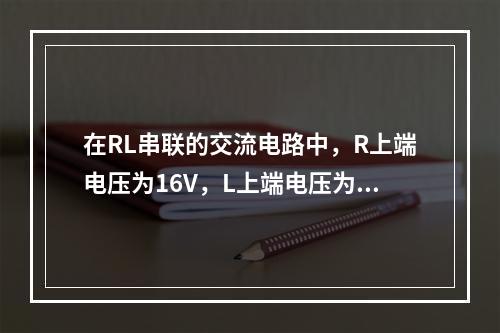 在RL串联的交流电路中，R上端电压为16V，L上端电压为12