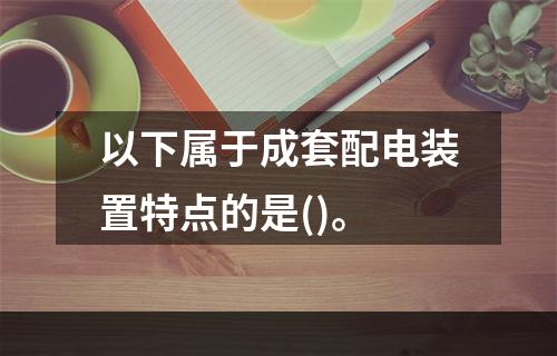 以下属于成套配电装置特点的是()。