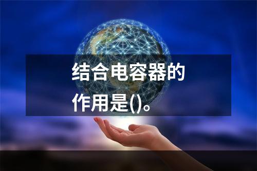 结合电容器的作用是()。